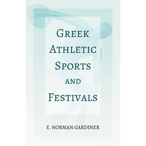 Greek Athletic Sports and Festivals: With the Extract 'Classical Games' by Francis Storr