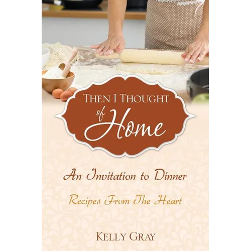 Then I Thought of Home: An Invitation to Dinner: Recipes From The Heart