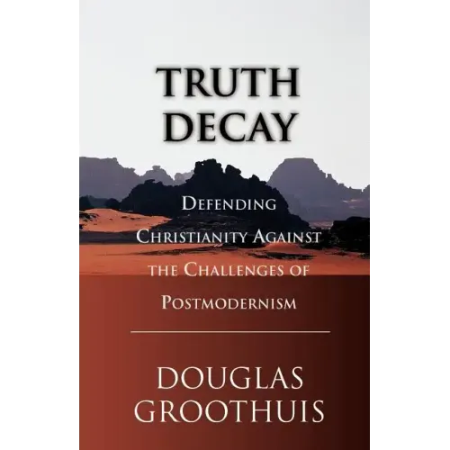 Truth Decay: Defending Christianity Against the Challenges of Postmodernism