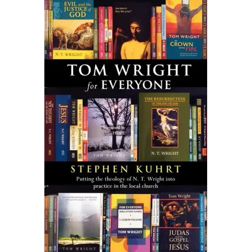 Tom Wright for Everyone - Putting the Theology of N. T. Wright Into Practice in the Local Church