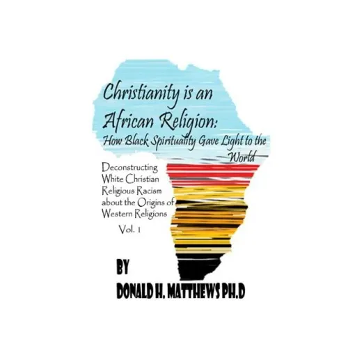 Christianity is an African Religion: How African Spirituality Gave Birth to the Light of the World. Deconstructing White Christian Religious Racism co