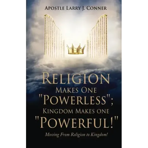 Religion Makes One "Powerless"; Kingdom Makes One "Powerful!": Moving From Religion to Kingdom!