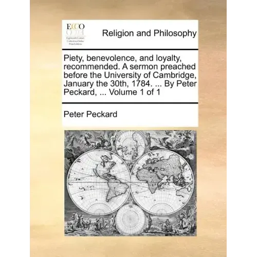 Piety, Benevolence, and Loyalty, Recommended. a Sermon Preached Before the University of Cambridge, January the 30th, 1784. ... by Peter Peckard, ...