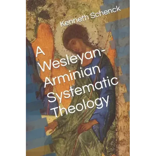A Wesleyan-Arminian Systematic Theology