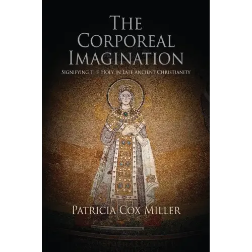 The Corporeal Imagination: Signifying the Holy in Late Ancient Christianity