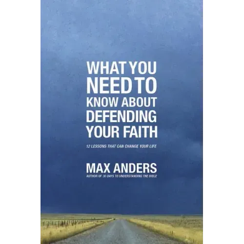 What You Need to Know about Defending Your Faith: 12 Lessons That Can Change Your Life