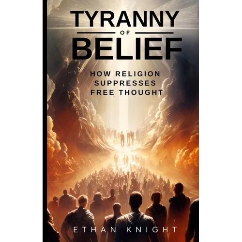 Tyranny of Belief: How Religion Suppresses Free Thought