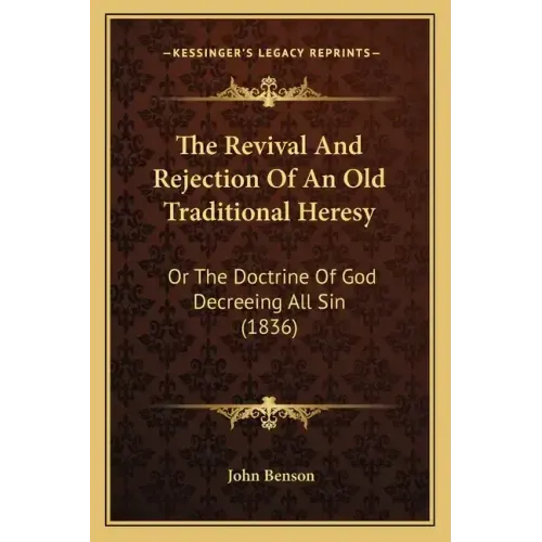 The Revival And Rejection Of An Old Traditional Heresy: Or The Doctrine Of God Decreeing All Sin (1836)