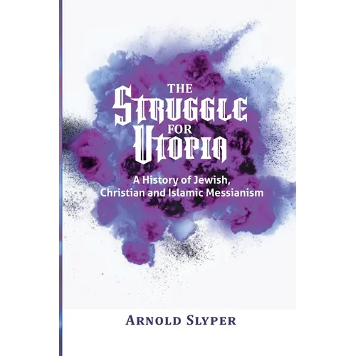 The Struggle for Utopia: A History of Jewish, Christian and Islamic Messianism