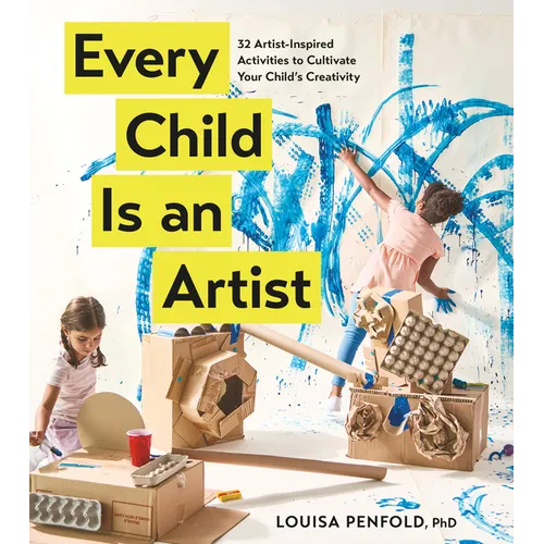 Every Child Is an Artist: 32 Artist-Inspired Activities to Cultivate Your Child's Creativity