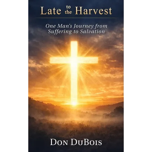 Late to The Harvest: One Man's Journey from Suffering to Salvation