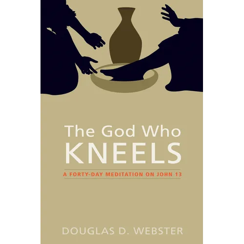 The God Who Kneels: A Forty-Day Meditation on John 13