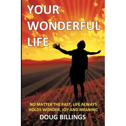 Your Wonderful Life: No Matter the Past, Life always holds Wonder, Joy and Meaning