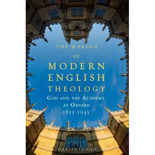 The Making of Modern English Theology: God and the Academy at Oxford, 1833-1945