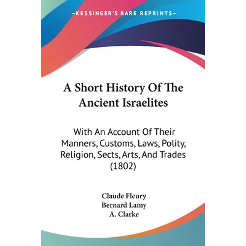 A Short History Of The Ancient Israelites: With An Account Of Their Manners, Customs, Laws, Polity, Religion, Sects, Arts, And Trades (1802)