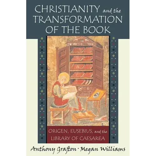 Christianity and the Transformation of the Book: Origen, Eusebius, and the Library of Caesarea