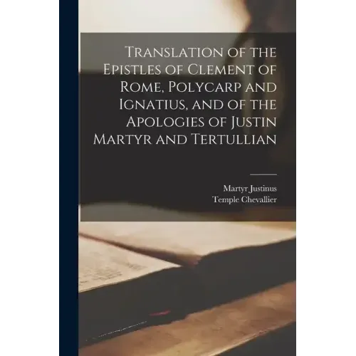 Translation of the Epistles of Clement of Rome, Polycarp and Ignatius, and of the Apologies of Justin Martyr and Tertullian