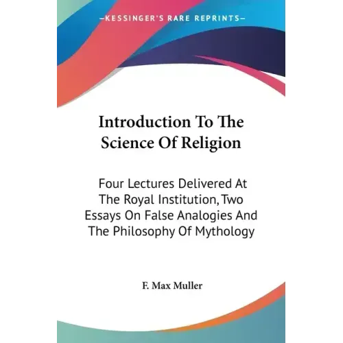 Introduction To The Science Of Religion: Four Lectures Delivered At The Royal Institution, Two Essays On False Analogies And The Philosophy Of Mytholo