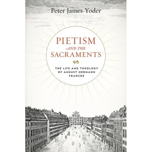 Pietism and the Sacraments: The Life and Theology of August Hermann Francke