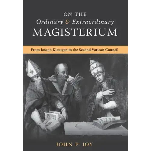 On the Ordinary and Extraordinary Magisterium: On the Ordinary and Extraordinary Magisterium from Joseph Kleutgen to the Second Vatican Council