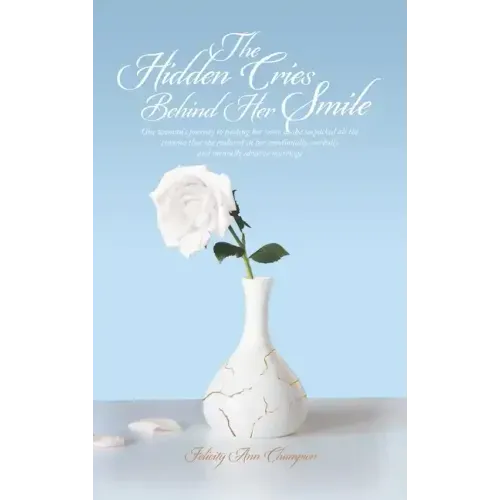 The Hidden Cries Behind Her Smile: One Woman's Journey to Finding Her Voice as She Unpacked All the Trauma That She Endured in Her Emotionally, Verbal