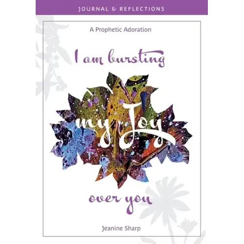 I am bursting my Joy over you: Prophetic Adoration, Journal and Reflections