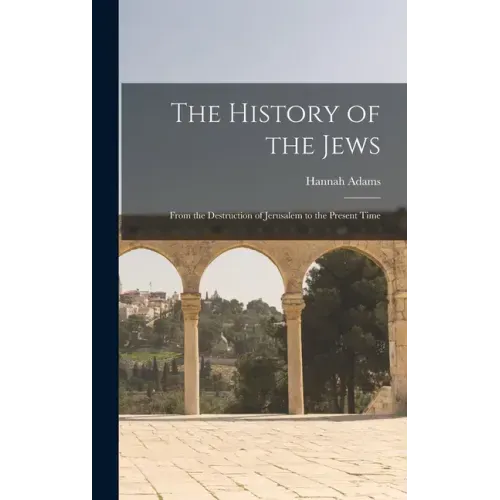 The History of the Jews: From the Destruction of Jerusalem to the Present Time