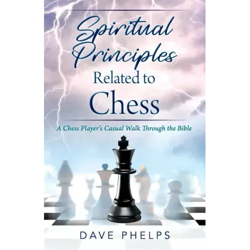 Spiritual Principles Related to Chess: A Chess Players Casual Walk Through the Bible