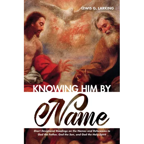 Knowing Him by Name: Short Devotional Readings on the Names and References to God the Father, God the Son, and God the Holy Spirit