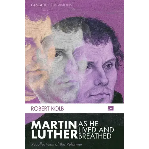 Martin Luther as He Lived and Breathed: Recollections of the Reformer