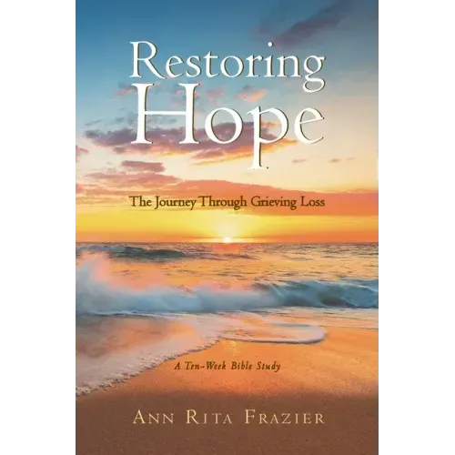 Restoring Hope: The Journey Through Grieving Loss: A Ten-Week Bible Study