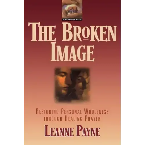 The Broken Image: Restoring Personal Wholeness Through Healing Prayer