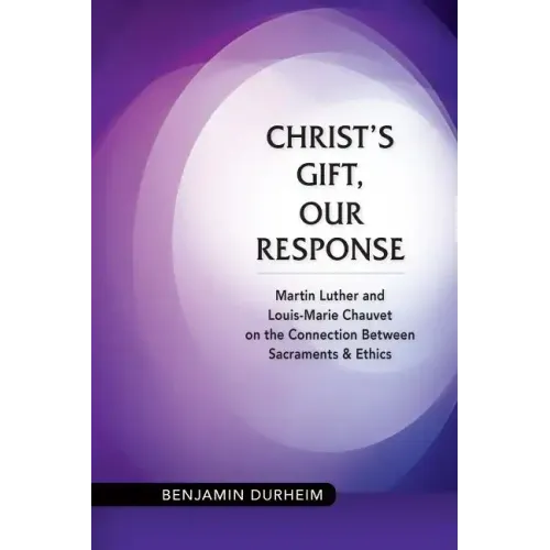 Christ's Gift, Our Response: Martin Luther and Louis-Marie Chauvet on the Connection Between Sacraments and Ethics