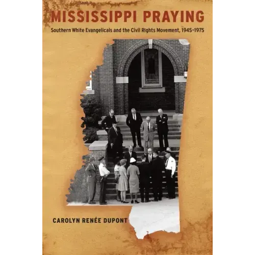 Mississippi Praying: Southern White Evangelicals and the Civil Rights Movement, 1945-1975