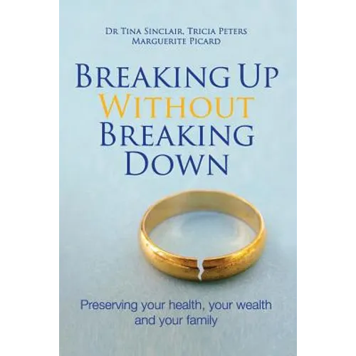 Breaking Up Without Breaking Down: Preserving Your Health, Your Wealth and Your Family