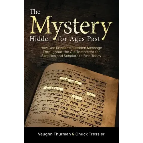 The Mystery Hidden For Ages Past: How God Encoded a Hidden Message Throughout the Old Testament for Skeptics and Scholars to Find Today