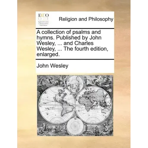 A Collection of Psalms and Hymns. Published by John Wesley, ... and Charles Wesley, ... the Fourth Edition, Enlarged.