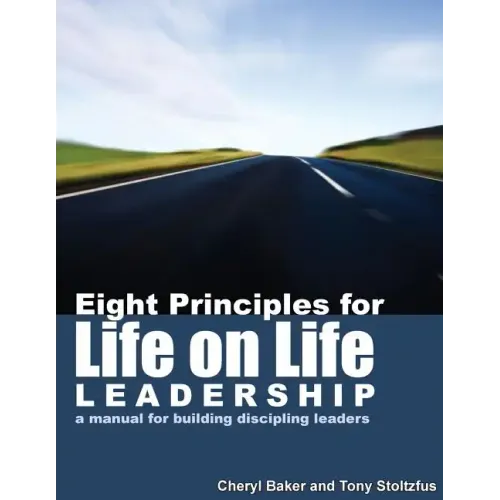 Eight Principles for Life on Life Leadership: A Manual for Building Discipling Leaders
