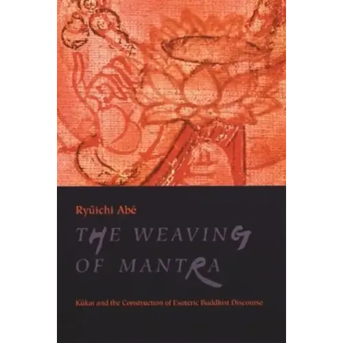 The Weaving of Mantra: Kukai and the Construction of Esoteric Buddhist Discourse