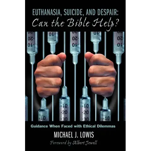 Euthanasia, Suicide, and Despair: Can the Bible Help?: Guidance When Faced with Ethical Dilemmas