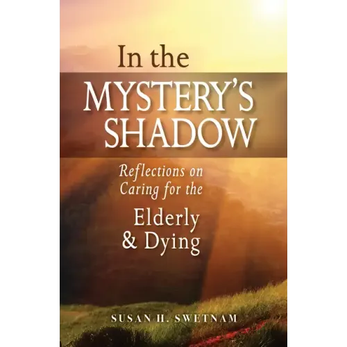 In the Mystery's Shadow: Reflections on Caring for the Elderly and Dying