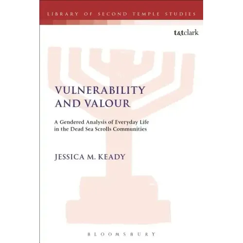 Vulnerability and Valour: A Gendered Analysis of Everyday Life in the Dead Sea Scrolls Communities