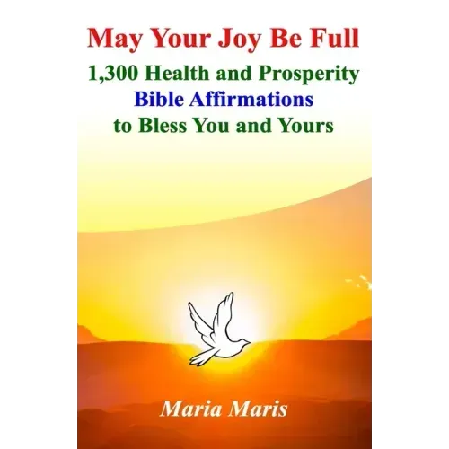 May Your Joy Be Full: 1,300 Health and Prosperity Bible Affirmations to Bless You and Yours