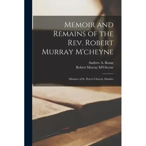 Memoir and Remains of the Rev. Robert Murray M'cheyne: Minister of St. Peter's Church, Dundee