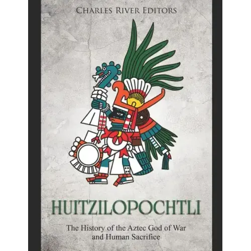 Huitzilopochtli: The History of the Aztec God of War and Human Sacrifice
