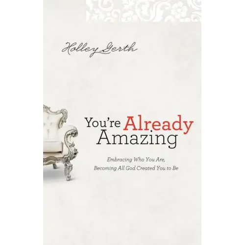 You're Already Amazing: Embracing Who You Are, Becoming All God Created You to Be