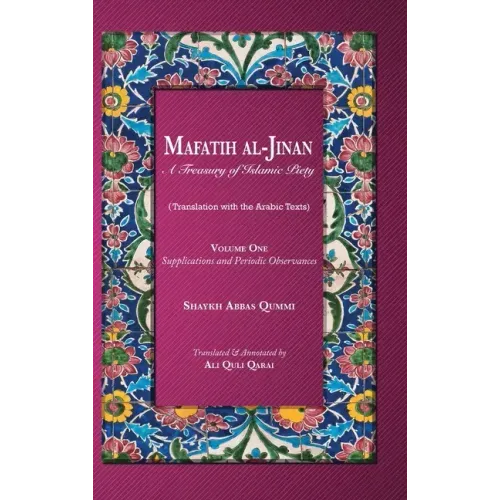 Mafatih al-Jinan: A Treasury of Islamic Piety: Supplications and Periodic Observances