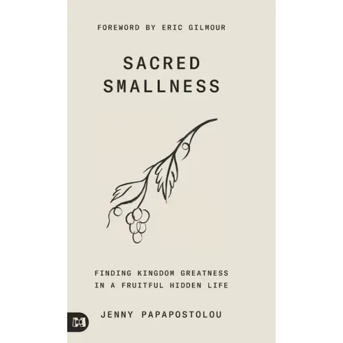 Sacred Smallness: Finding Kingdom Greatness in a Fruitful, Hidden Life