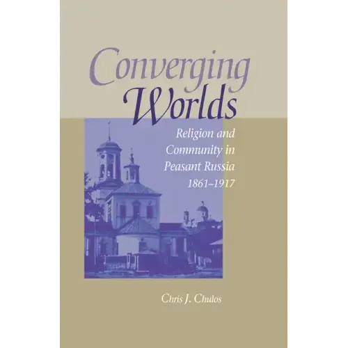 Converging Worlds: Religion and Community in Peasant Russia, 1861-1917