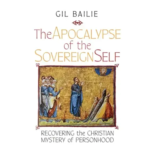 The Apocalypse of the Sovereign Self: Recovering the Christian Mystery of Personhood